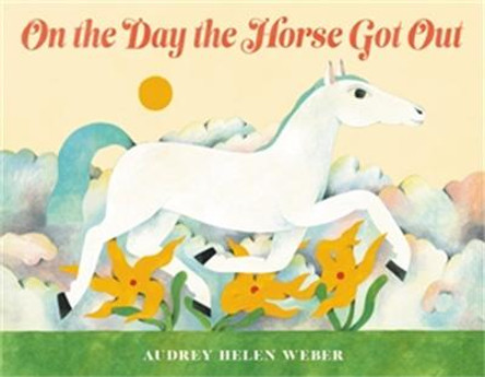 On the Day the Horse Got Out by Audrey Helen Weber