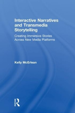 Interactive Narratives and Transmedia Storytelling: Creating Immersive Stories Across New Media Platforms by Kelly McErlean 9781138638815