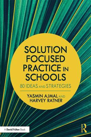 Solution Focused Practice in Schools: 80 Ideas and Strategies by Yasmin Ajmal 9781138640214