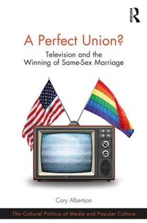 A Perfect Union?: Television and the Winning of Same-Sex Marriage by Cory Albertson 9781138633353