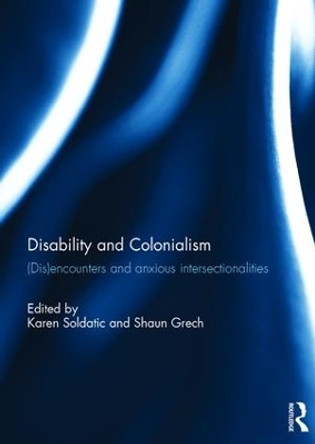 Disability and Colonialism: (Dis)encounters and Anxious Intersectionalities by Karen Soldatic 9781138645738