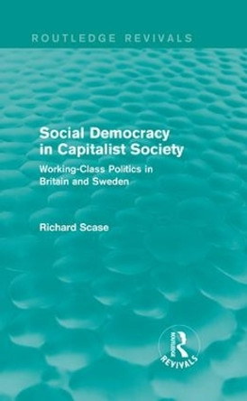 Social Democracy in Capitalist Society: Working-Class Politics in Britain and Sweden by Richard Scase 9781138648753
