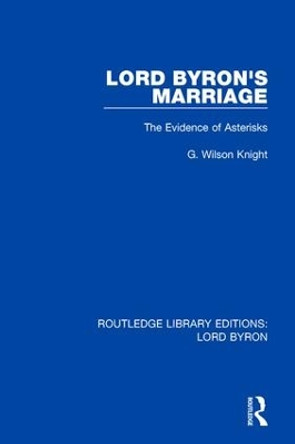 Lord Byron's Marriage: The Evidence of Asterisks by G. Wilson Knight 9781138648494