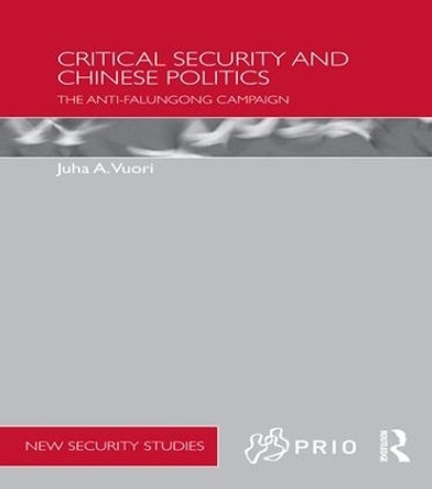 Critical Security and Chinese Politics: The Anti-Falungong Campaign by Juha A. Vuori 9781138650282