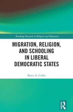 Migration, Religion, and Schooling in Liberal Democratic States by Bruce Collet 9781138651098