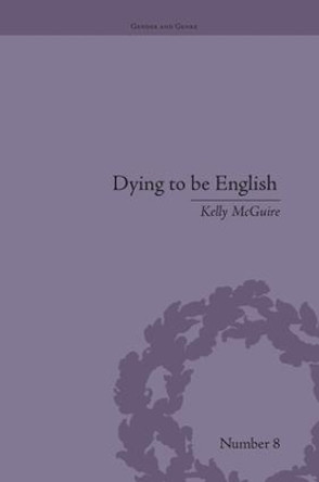 Dying to be English: Suicide Narratives and National Identity, 1721-1814 by Kelly McGuire 9781138661462