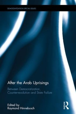 After the Arab Uprisings: Between Democratization, Counter-revolution and State Failure by Raymond A. Hinnebusch 9781138656154