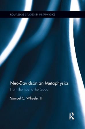 Neo-Davidsonian Metaphysics: From the True to the Good by Samuel C. Wheeler 9781138657373