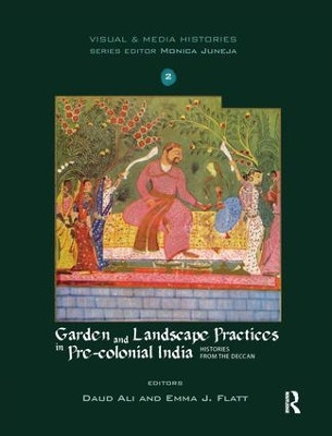 Garden and Landscape Practices in Pre-colonial India: Histories from the Deccan Daud Ali 9781138659865