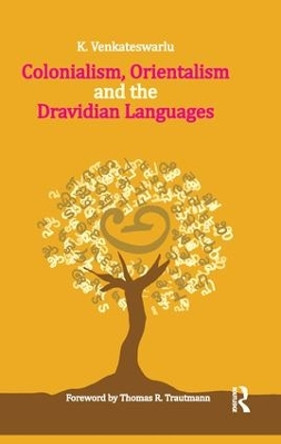 Colonialism, Orientalism and the Dravidian Languages by K. Venkateswarlu 9781138662377