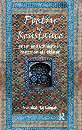 Poetry as Resistance: Islam and Ethnicity in Postcolonial Pakistan by Nukhbah Taj Langah 9781138662407