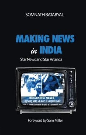 Making News in India: Star News and Star Ananda by Somnath Batabyal 9781138662438