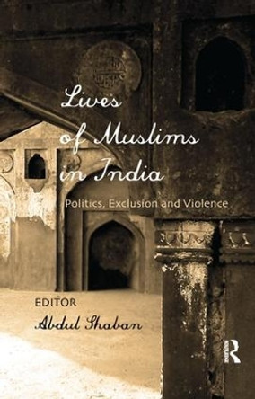 Lives of Muslims in India: Politics, Exclusion and Violence by Abdul Shaban 9781138662490