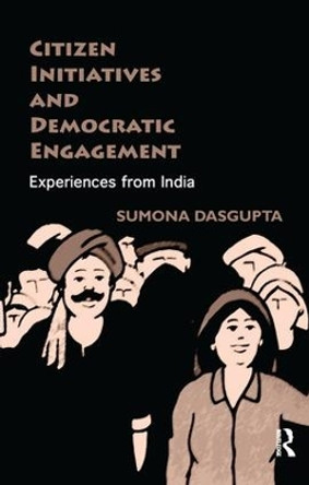 Citizen Initiatives and Democratic Engagement: Experiences from India by Sumona DasGupta 9781138664951