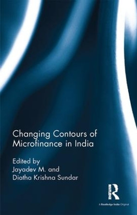 Changing Contours of Microfinance in India by M Jayadev 9781138665705