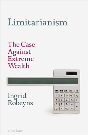 Limitarianism: The Case Against Extreme Wealth by Ingrid Robeyns 9780241578193