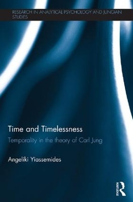 Time and Timelessness: Temporality in the theory of Carl Jung Angeliki Yiassemides 9781138667402