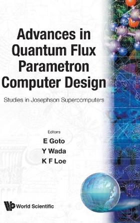 Advances In Quantum Flux Parametron Computer Design: Studies In Josephson Supercomputers by Eiichi Goto 9789810208264