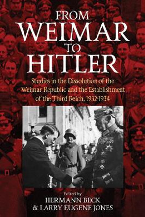 From Weimar to Hitler: Studies in the Dissolution of the Weimar Republic and the Establishment of the Third Reich, 1932-1934 by Hermann Beck 9781789208481