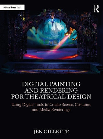 Digital Painting and Rendering for Theatrical Design: Using Digital Tools to Create Scenic, Costume, and Media Renderings by Jen Gillette 9781032076928