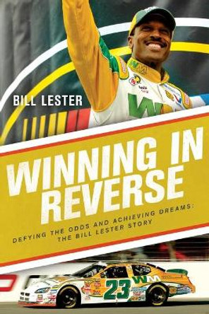 Winning in Reverse: Defying the Odds and Achieving Dreams—The Bill Lester Story by Bill Lester 9781643136400