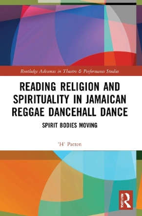 Reading Religion and Spirituality in Jamaican Reggae Dancehall Dance: Spirit Bodies Moving by 'H' Patten 9780367539719