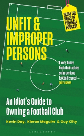 Unfit and Improper Persons: An Idiot’s Guide to Owning a Football Club FROM THE PRICE OF FOOTBALL PODCAST by Kevin Day 9781399407540