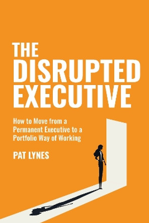 The Disrupted Executive: How to move from a permanent executive to a portfolio way of working by Pat Lynes 9781781335864