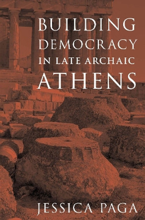 Building Democracy in Late Archaic Athens by Jessica Paga 9780190083571