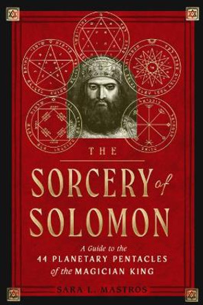 The Sorcery of Solomon: A Guide to the 44 Planetary Pentacles of the Magician King by Sara L. Mastros 9781578637867