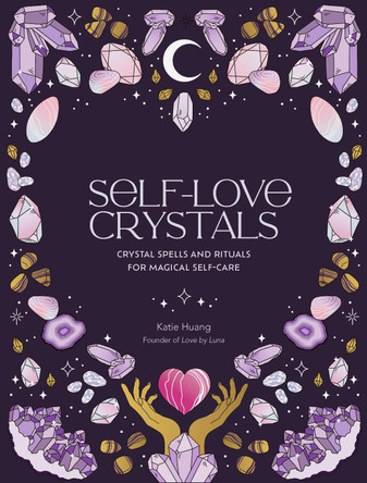 Self-Love Crystals: Crystal spells and rituals for magical self-care Katie Huang 9780711290792