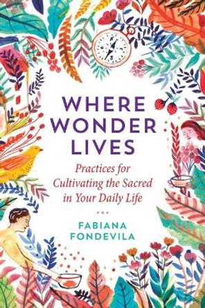 Where Wonder Lives: Practices for Cultivating the Sacred in Your Daily Life by Fabiana Fondevila 9781644111741