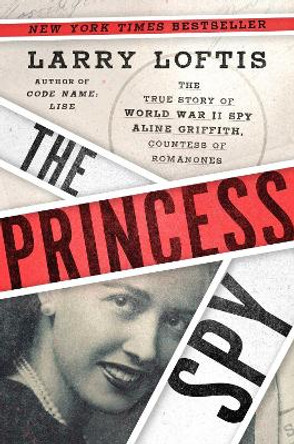 The Princess Spy: The True Story of World War II Spy Aline Griffith, Countess of Romanones by Larry Loftis 9781982143862