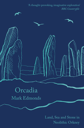 Orcadia: Land, Sea and Stone in Neolithic Orkney by Mark Edmonds 9781788543453 Orcadia: Land, Sea and Stone in Neolithic Orkney by Mark Edmonds 9781788543453