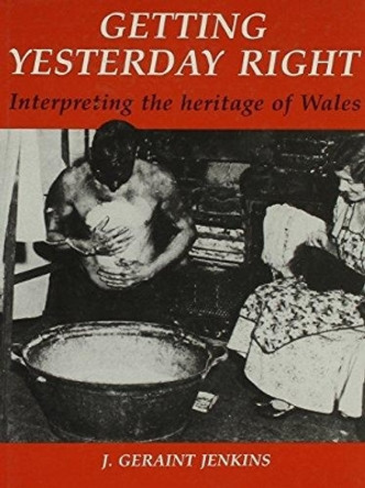 Getting Yesterday Right: Interpreting the Heritage of Wales by J. Geraint Jenkins 9780708311516