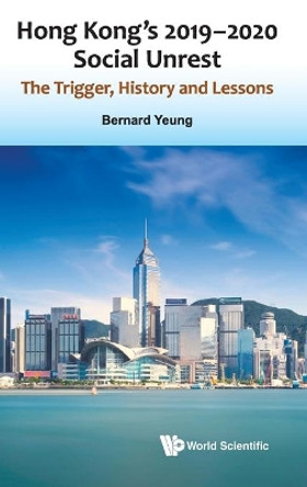 Hong Kong's 2019-2020 Social Unrest: The Trigger, History And Lessons by Bernard Yeung 9789811226298