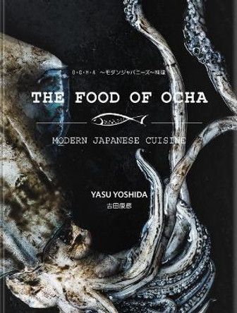 The Food of Ocha: The Food of Ocha - Modern Japanese Cuisine is a rarity: A cookbook by a Japanese-born, second generation chef. by Yasu Yoshida 9780958029056