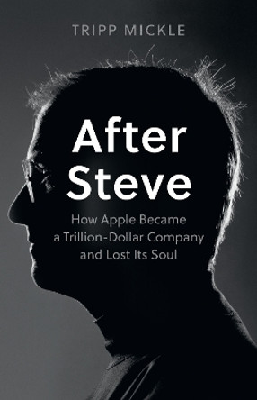 After Steve: How Apple became a Trillion-Dollar Company and Lost Its Soul by Tripp Mickle 9780008527877