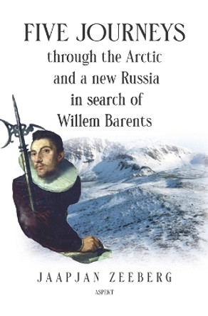 Five Journeys through the Arctic and a new Russia in search of Willem Barents by JaapJan Zeeberg 9789464629149