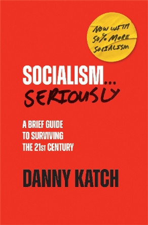 Socialism . . . Seriously: A Brief Guide to Surviving the 21st Century (Revised & Updated Edition) by Danny Katch 9781642598834