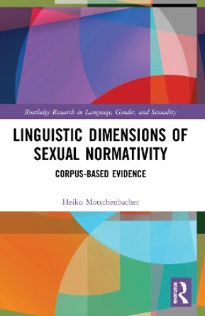 Linguistic Dimensions of Sexual Normativity: Corpus-Based Evidence by Heiko Motschenbacher 9781032040226