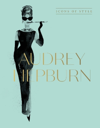 Audrey Hepburn: Icons Of Style, for fans of Megan Hess, The Little Booksof Fashion and The Complete Catwalk Collections by Harper by Design 9781460763834