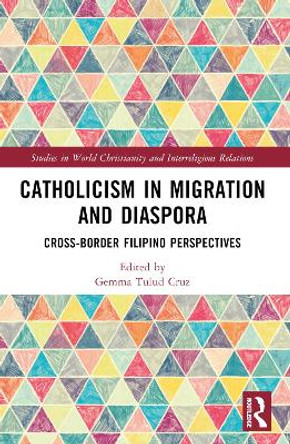 Catholicism in Migration and Diaspora: Cross-Border Filipino Perspectives by Gemma Tulud Cruz 9781032252568