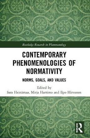 Contemporary Phenomenologies of Normativity: Norms, Goals, and Values by Sara Heinämaa 9781032017136