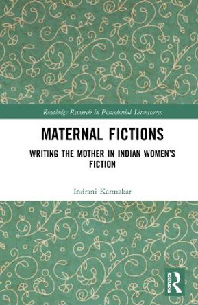 Maternal Fictions: Writing the Mother in Indian Women’s Fiction by Indrani Karmakar 9781032257075