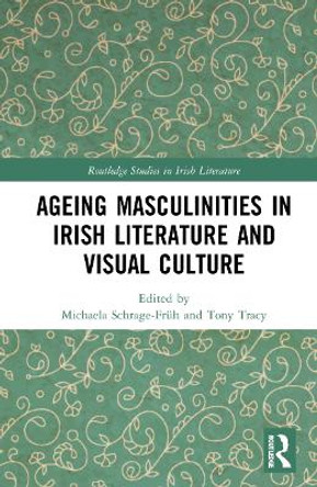 Ageing Masculinities in Irish Literature and Visual Culture by Michaela Schrage-Früh 9781032146904