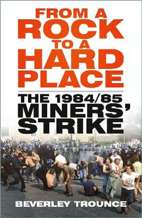 From a Rock to a Hard Place: The 1984/85 Miners' Strike by Beverley Trounce 9781803994659