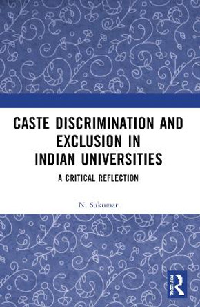 Caste Discrimination and Exclusion in Indian Universities: A Critical Reflection by N. Sukumar 9781032290515