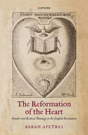 The Reformation of the Heart: Gender and Radical Theology in the English Revolution by Sarah Apetrei 9780198836001