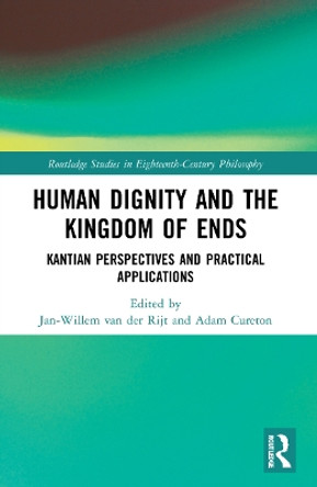 Human Dignity and the Kingdom of Ends: Kantian Perspectives and Practical Applications by Jan-Willem van der Rijt 9781032185613